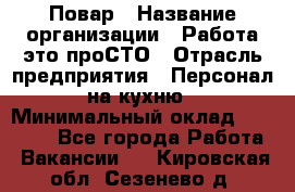 Повар › Название организации ­ Работа-это проСТО › Отрасль предприятия ­ Персонал на кухню › Минимальный оклад ­ 25 000 - Все города Работа » Вакансии   . Кировская обл.,Сезенево д.